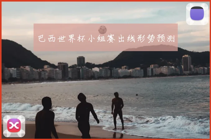 巴西世界杯小组赛出线形势预测
